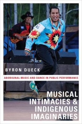Cover for Musical Intimacies And Indigenous Imaginaries Aboriginal Music And Dance In Public Performance