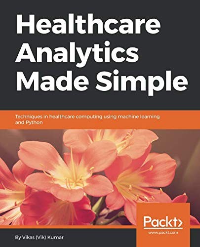 Cover for Healthcare Analytics Made Simple: Techniques in healthcare computing using machine learning and Python