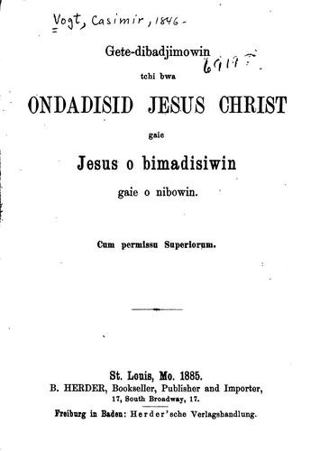 Cover for Gete-dibadjimowin tchi bwa ondadisid Jesus Christ: gaie Jesus o bimadisiwin gaie o nibowin...