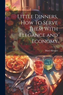 Cover for Little Dinners, How to Serve Them with Elegance and Economy