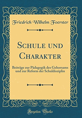 Cover for Schule und Charakter: Beiträge zur Pädagogik des Gehorsams und zur Reform der Schuldisziplin (Classic Reprint) (German Edition)
