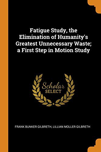 Cover for Fatigue Study, the Elimination of Humanity's Greatest Unnecessary Waste; A First Step in Motion Study