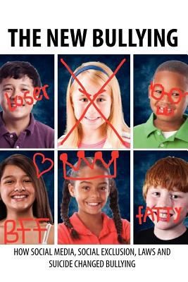 Cover for The New Bullying How Social Media Social Exclusion Laws And Suicide Have Changed Our Definition Of Bullying And What To Do About It