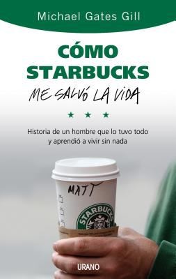 Cover for Cmo Starbucks Me Salv La Vida Historia De Un Hombre Que Lo Tuvo Todo Y Aprendi A Vivir Sin Nada