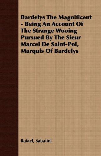Cover for Bardelys The Magnificent - Being An Account Of The Strange Wooing Pursued By The Sieur Marcel De Saint-Pol, Marquis Of Bardelys