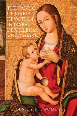 Cover for The Fabric Of Marian Devotion In Isabel De Villenas Vita Christi