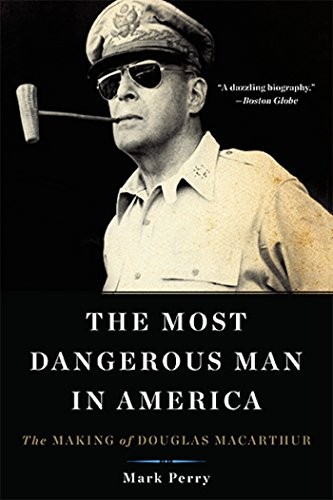 Cover for The Most Dangerous Man in America: The Making of Douglas MacArthur