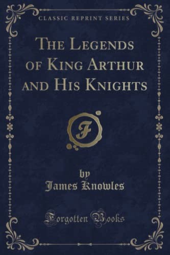 Cover for The Legends of King Arthur and His Knights (Classic Reprint)