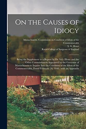 Cover for On the Causes of Idiocy : Being the Supplement to a Report by Dr. S. G. Howe and the Other Commissioners Appointed by the Governor of Massachusetts to Inquire into the Condition of the Idiots of the Commonwealth, Dated February 26, 1848