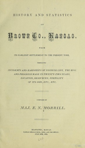 Cover for History and statistics of Brown County, Kansas, from its earliest settlement to the present time, embracing incidents and hardships of pioneer life, the rise and progress made in twenty-two years, location, resources, fertility of its soil, etc., etc