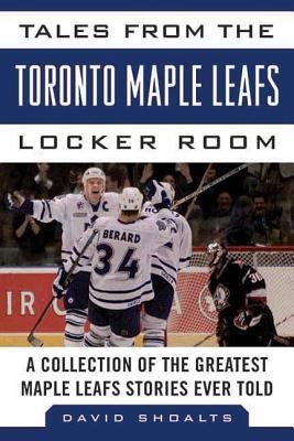 Cover for Tales From The Toronto Maple Leafs Locker Room A Collection Of The Greatest Maple Leafs Stories Ever Told