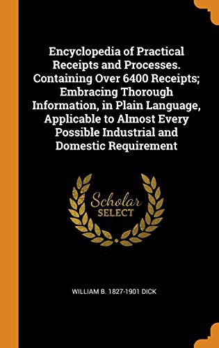 Cover for Encyclopedia of Practical Receipts and Processes. Containing Over 6400 Receipts; Embracing Thorough Information, in Plain Language, Applicable to ... Possible Industrial and Domestic Requirement