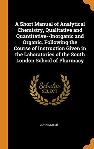 Cover for A Short Manual of Analytical Chemistry, Qualitative and Quantitative--Inorganic and Organic. Following the Course of Instruction Given in the Laboratories of the South London School of Pharmacy