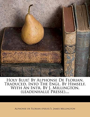 Cover for Holy Blue! By Alphonse De Florian, Traduced, Into The Engl. By Himself, With An Intr. By J. Millington. (leadenhalle Presse)....