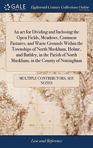 Cover for An ACT for Dividing and Inclosing the Open Fields, Meadows, Common Pastures, and Waste Grounds Within the Townships of North Muskham, Holme, and ... of North Muskham, in the County of Nottingham