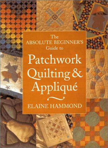 Cover for The Absolute Beginner's Guide to Patchwork, Quilting & Applique