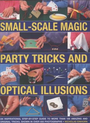 Cover for Smallscale Magic Party Tricks And Optical Illusions A Stepbystep Guide To More Than 100 Amazing And Original Tricks Shown In More Than 650 Stunning Colour Photographs