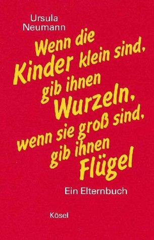 Cover for Wenn die Kinder klein sind, gib ihnen Wurzeln, wenn sie groß sind, gib ihnen Flügel. Ein Elternbuch.