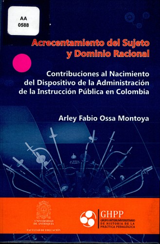 Cover for Acrecentamiento del sujeto y dominio racional : contribuciones al nacimiento del dispositivo de la administracion de la instruccion publica en Colombia
