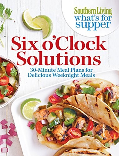 Cover for Southern Living What's For Supper: Six o'Clock Solutions: 30-Minute Meal Plans for Delicious Weeknight Meals