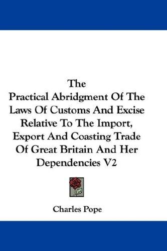 Cover for The Practical Abridgment Of The Laws Of Customs And Excise Relative To The Import, Export And Coasting Trade Of Great Britain And Her Dependencies V2