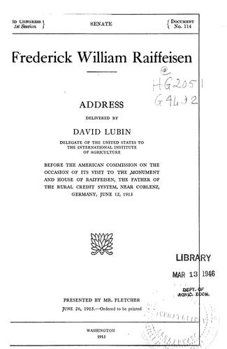 Cover for Frederick William Raiffeisen. Address delivered by David Lubin, delegate of the United States to the International institute of agriculture, before the American commission on the occasion of its visit to the monument and house of Raiffeisen, the father of the rural credit system, near Coblenz, Germany, June 12, 1913 ....