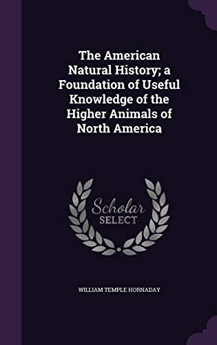 Cover for The American Natural History; a Foundation of Useful Knowledge of the Higher Animals of North America
