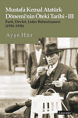 Cover for Mustafa Kemal Atatürk Dönemi'nin Öteki Tarihi -III Parti, Devlet, Lider Bütünlesmesi