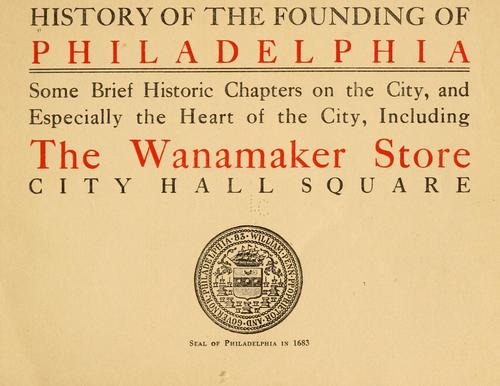 Cover for History of the founding of Philadelphia, some brief historic chapters on the city, and especially the heart of the city, including the Wanamaker store, City hall square ...