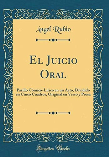 Cover for El Juicio Oral: Pasillo Cómico-Lírico En Un Acto, Dividido En Cinco Cuadros, Original En Verso Y Prosa (Classic Reprint) (Spanish Edition)