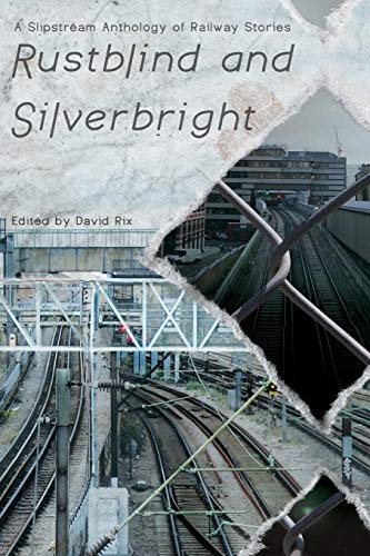 Cover for Rustblind and Silverbright - A Slipstream Anthology of Railway Stories