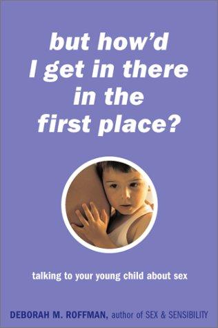 Cover for But How'd I Get in There in the First Place? Talking to Your Young Child About Sex