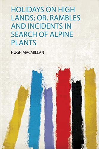 Cover for Holidays on High Lands; or, Rambles and Incidents in Search of Alpine Plants