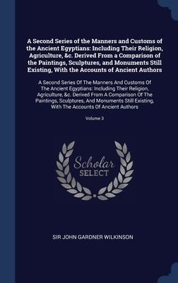 Cover for Second Series of the Manners and Customs of the Ancient Egyptians : Including Their Religion, Agriculture, &C. Derived from a Comparison of the Paintings, Sculptures, and Monuments Still Existing, with the Accounts of Ancient Authors : a Second Series of the Manners and Customs of the Ancient Egyptians