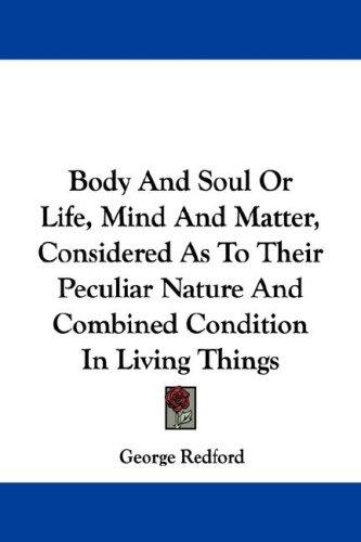 Cover for Body And Soul Or Life, Mind And Matter, Considered As To Their Peculiar Nature And Combined Condition In Living Things