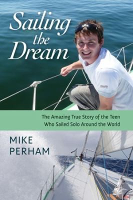 Cover for Sailing The Dream The Amazing True Story Of The Teen Who Sailed Solo Around The World
