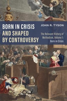 Cover for Born in Crisis and Shaped by Controversy : The Relevant History of Methodism, Volume 1