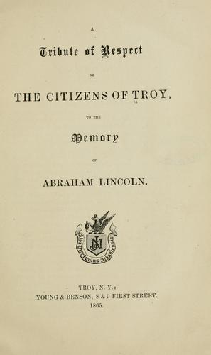 Cover for A tribute of respect by the citizens of Troy, to the memory of Abraham Lincoln.