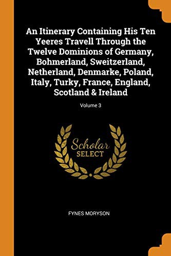 Cover for An Itinerary Containing His Ten Yeeres Travell Through the Twelve Dominions of Germany, Bohmerland, Sweitzerland, Netherland, Denmarke, Poland, Italy, ... France, England, Scotland & Ireland; Volume 3