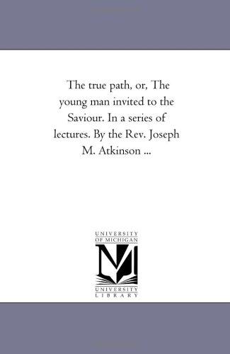 Cover for The true path, or, The young man invited to the Saviour. In a series of lectures. By the Rev. Joseph M. Atkinson ...