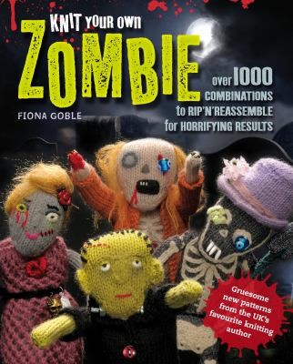 Cover for Knit Your Own Zombie Over 100 Combinations To Rip N Reassemble For Horrifying Results