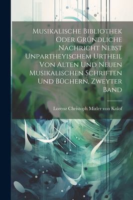 Cover for Musikalische Bibliothek Oder Gründliche Nachricht Nebst Unpartheyischem Urtheil Von Alten und Neuen Musikalischen Schriften und Büchern, Zweyter Band
