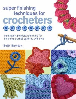 Cover for Super Finishing Techniques For Crocheters Inspiration Projects And More For Finishing Crochet Patterns With Style