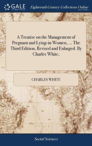 Cover for A Treatise on the Management of Pregnant and Lying-in Women, ... The Third Edition, Revised and Enlarged. By Charles White,