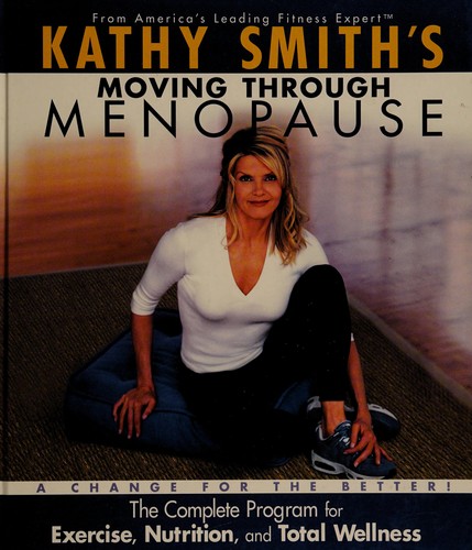 Cover for Kathy Smith's Moving Through Menopause, The Complete Program for Excercise, Nutrition, and Total Wellness