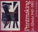 Cover for Printmaking in Alberta, 1945-1985
