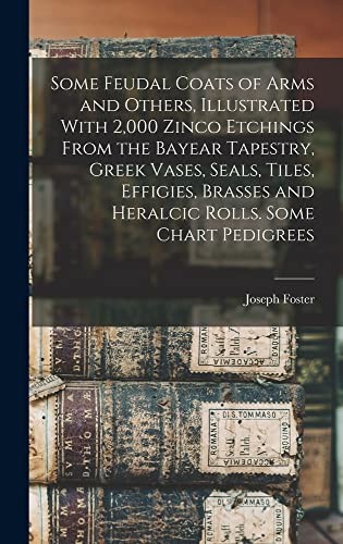 Cover for Some Feudal Coats of Arms and Others, Illustrated with 2,000 Zinco Etchings from the Bayear Tapestry, Greek Vases, Seals, Tiles, Effigies, Brasses and Heralcic Rolls. Some Chart Pedigrees