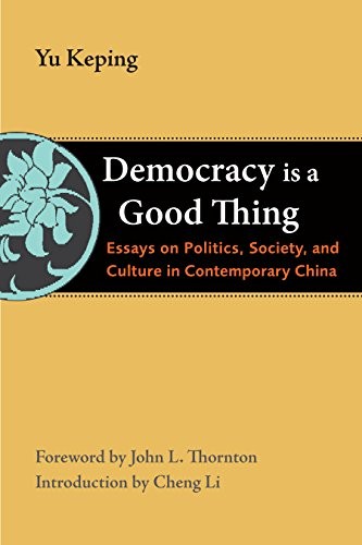 Cover for Democracy Is a Good Thing: Essays on Politics, Society, and Culture in Contemporary China (The Thornton Center Chinese Thinkers Series)