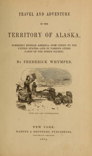 Cover for Travel and adventure in the territory of Alaska, formerly Russian America--now ceded to the United States--and in various other parts of the north Pacific