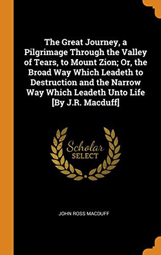 Cover for The Great Journey, a Pilgrimage Through the Valley of Tears, to Mount Zion; Or, the Broad Way Which Leadeth to Destruction and the Narrow Way Which Leadeth Unto Life [By J.R. Macduff]